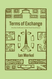 Terms of Exchange Brazilian Intellectuals and the French Social Sciences - The Life of Ideas