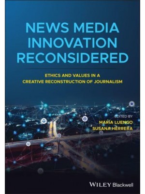 News Media Innovation Reconsidered Ethics and Values in a Creative Reconstruction of Journalism