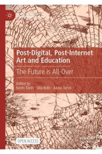 Post-Digital, Post-Internet Art and Education : The Future is All-Over - Palgrave Studies in Educational Futures
