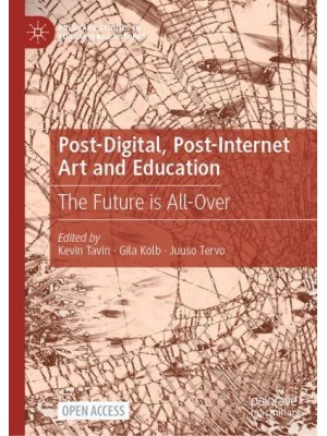 Post-Digital, Post-Internet Art and Education : The Future is All-Over - Palgrave Studies in Educational Futures