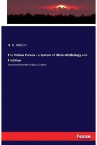 The Vishnu Purana - a System of Hindu Mythology and Tradition:Translated from the Original Sanskrit