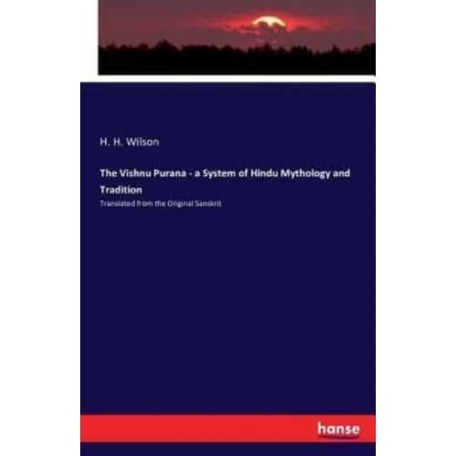 The Vishnu Purana - a System of Hindu Mythology and Tradition:Translated from the Original Sanskrit