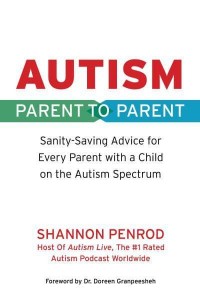 Autism Parent to Parent : Sanity Saving Advice Every Parent of a Child on the Autism Spectrum Needs to Know