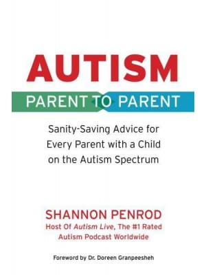 Autism Parent to Parent : Sanity Saving Advice Every Parent of a Child on the Autism Spectrum Needs to Know