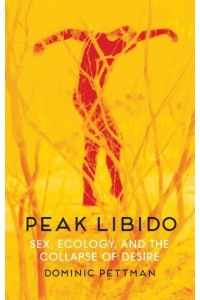 Peak Libido Sex, Ecology, and the Collapse of Desire