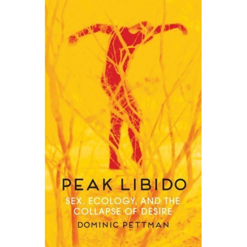Peak Libido Sex, Ecology, and the Collapse of Desire