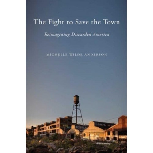 The Fight to Save the Town Reimagining Discarded America
