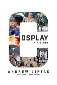 Cosplay A History : The Builders, Fans, and Makers Who Bring Your Favorite Stories to Life
