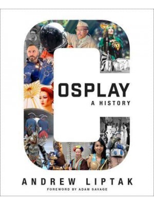 Cosplay A History : The Builders, Fans, and Makers Who Bring Your Favorite Stories to Life