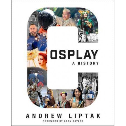 Cosplay A History : The Builders, Fans, and Makers Who Bring Your Favorite Stories to Life
