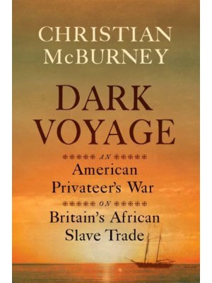 Dark Voyage An American Privateer's War on Britain's African Slave Trade