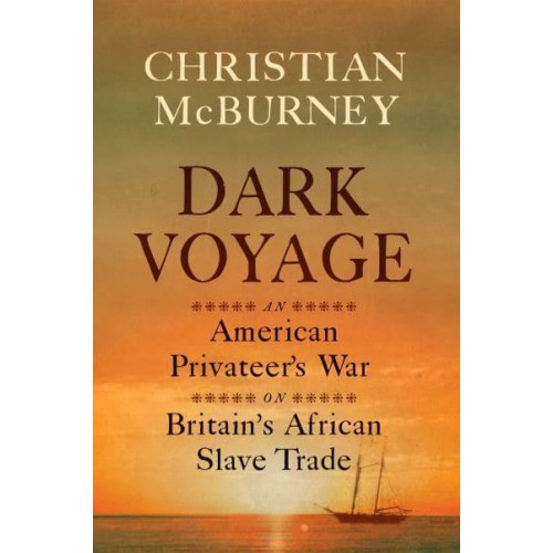 Dark Voyage An American Privateer's War on Britain's African Slave Trade