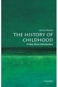 The History of Childhood A Very Short Introduction - Very Short Introductions