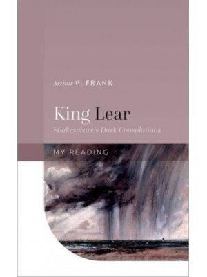 King Lear Shakespeare's Dark Consolations - My Reading