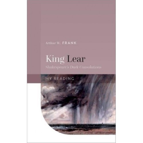 King Lear Shakespeare's Dark Consolations - My Reading