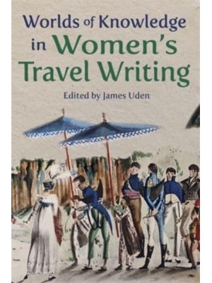 Worlds of Knowledge in Women's Travel Writing - Ilex Series