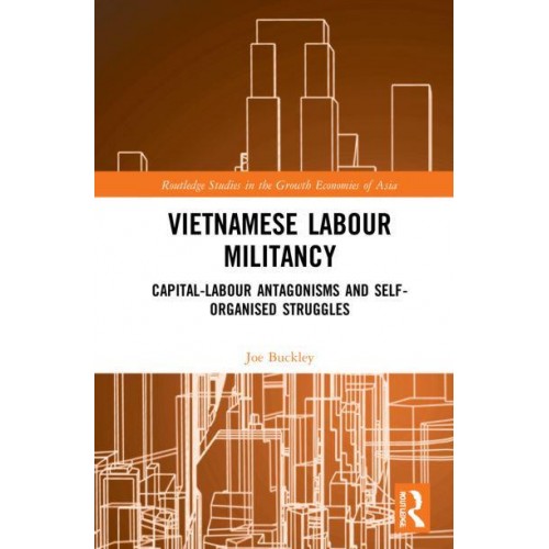 Vietnamese Labour Militancy Capital-Labour Antagonisms and Self-Organised Struggles - Routledge Studies in the Growth Economies of Asia