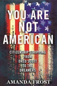 You Are Not American Citizenship Stripping from Dred Scott to the Dreamers