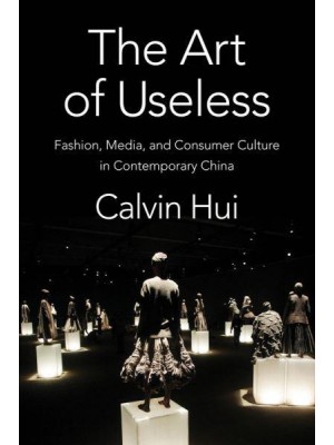 The Art of Useless Fashion, Media, and Consumer Culture in Contemporary China - Global Chinese Culture