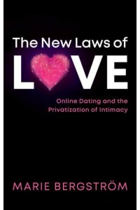 The New Laws of Love Online Dating and the Privatization of Intimacy