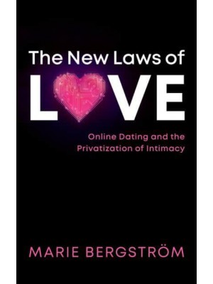 The New Laws of Love Online Dating and the Privatization of Intimacy