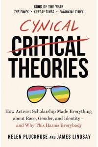 Cynical Theories How Activist Scholarship Made Everything About Race, Gender, and Identity - And Why This Harms Everybody