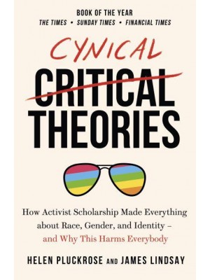 Cynical Theories How Activist Scholarship Made Everything About Race, Gender, and Identity - And Why This Harms Everybody