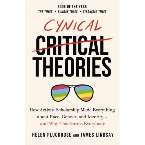 Cynical Theories How Activist Scholarship Made Everything About Race, Gender, and Identity - And Why This Harms Everybody