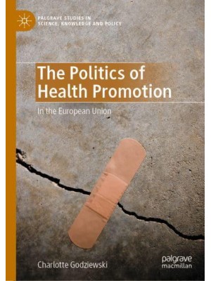 The Politics of Health Promotion : In the European Union - Palgrave Studies in Science, Knowledge and Policy