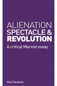 Alienation, Spectacle, and Revolution A Crirical Marxist Essay