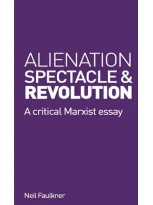 Alienation, Spectacle, and Revolution A Crirical Marxist Essay