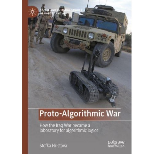 Proto-Algorithmic War : How the Iraq War became a laboratory for algorithmic logics - Social and Cultural Studies of Robots and AI