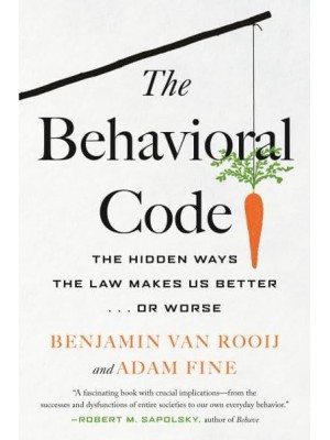 The Behavioral Code The Hidden Ways the Law Makes Us Better . . . Or Worse