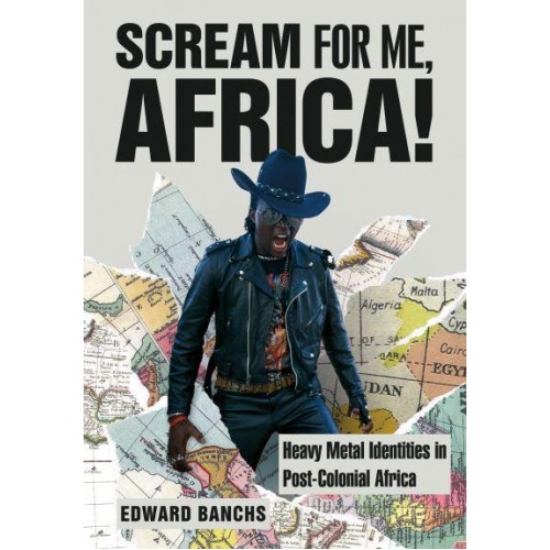 Scream for Me, Africa! Heavy Metal Identities in Post-Colonial Africa - Advances in Metal Music and Culture