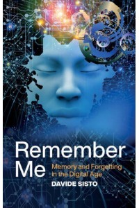 Remember Me Memory and Forgetting in the Digital Age