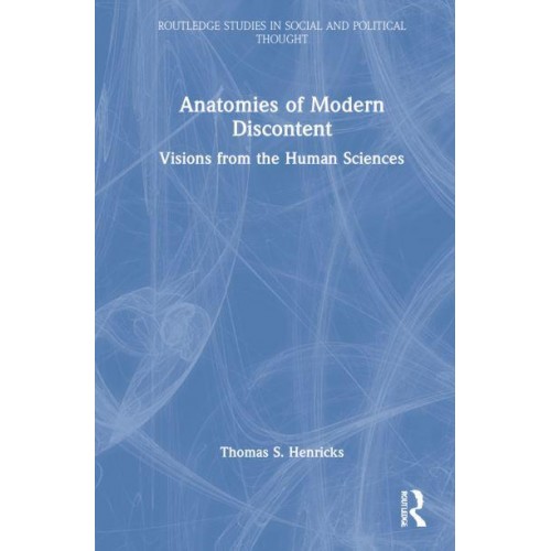 Anatomies of Modern Discontent Visions from the Human Sciences - Routledge Studies in Social and Political Thought