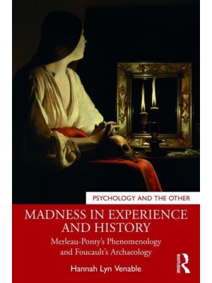 Madness in Experience and History Merleau-Ponty's Phenomenology and Foucault's Archaeology - Psychology and the Other