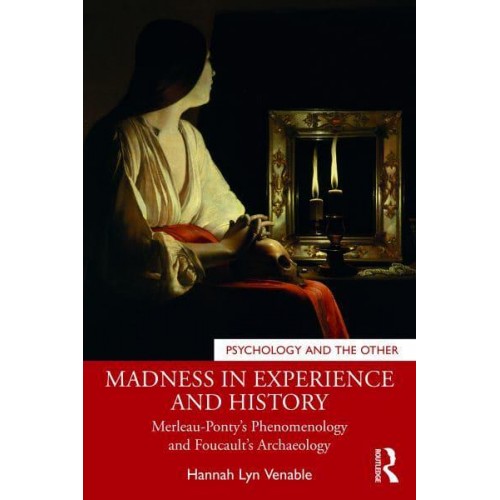 Madness in Experience and History Merleau-Ponty's Phenomenology and Foucault's Archaeology - Psychology and the Other