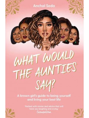 What Would the Aunties Say? A Brown Girl's Guide to Being Yourself and Living Your Best Life