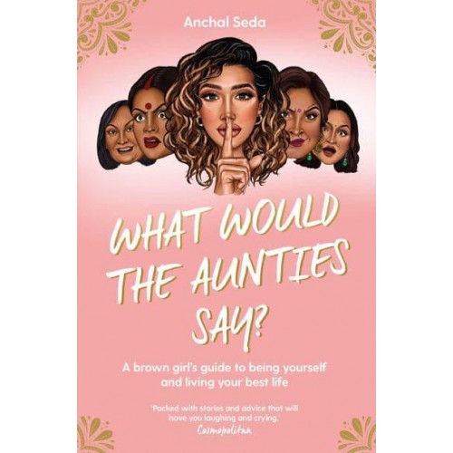 What Would the Aunties Say? A Brown Girl's Guide to Being Yourself and Living Your Best Life