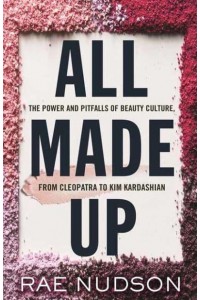 All Made Up The Power and Pitfalls of Beauty Culture, from Cleopatra to Kim Kardashian