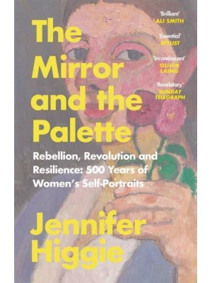 The Mirror and the Palette Rebellion, Revolution and Resilience : 500 Years of Women's Self-Portraits