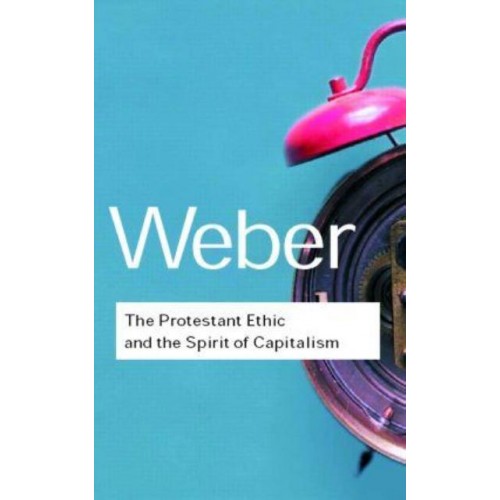 The Protestant Ethic and the Spirit of Capitalism - Routledge Classics