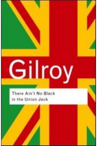 There Ain't No Black in the Union Jack The Cultural Politics of Race and Nation - Routledge Classics