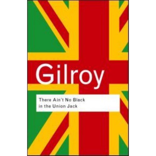 There Ain't No Black in the Union Jack The Cultural Politics of Race and Nation - Routledge Classics