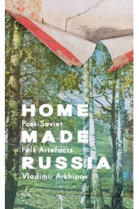 Home Made Russia Post-Soviet Folk Artefacts