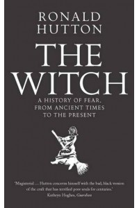 The Witch A History of Fear, from Ancient Times to the Present