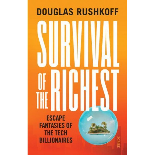 Survival of the Richest Escape Fantasies of the Tech Billionaires
