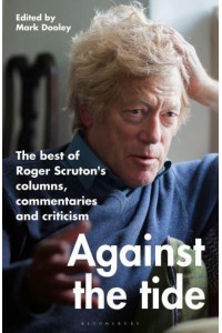 Against the Tide The Best of Roger Scruton's Columns, Commentaries and Criticism