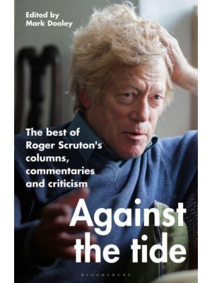 Against the Tide The Best of Roger Scruton's Columns, Commentaries and Criticism